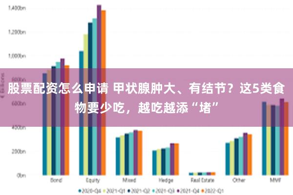 股票配资怎么申请 甲状腺肿大、有结节？这5类食物要少吃，越吃越添“堵”