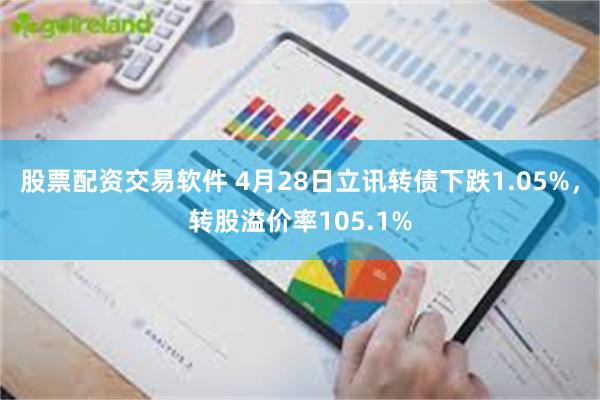 股票配资交易软件 4月28日立讯转债下跌1.05%，转股溢价率105.1%