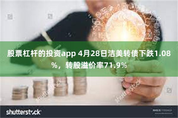 股票杠杆的投资app 4月28日洁美转债下跌1.08%，转股溢价率71.9%