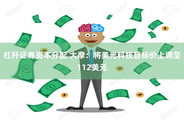 杠杆证券资本分配 大摩：将美光科技目标价上调至112美元