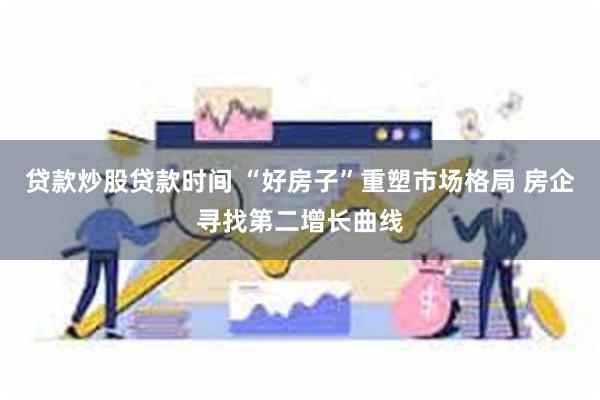 贷款炒股贷款时间 “好房子”重塑市场格局 房企寻找第二增长曲线