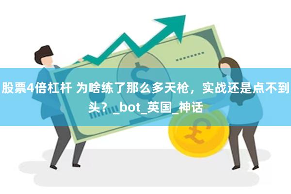 股票4倍杠杆 为啥练了那么多天枪，实战还是点不到头？_bot_英国_神话