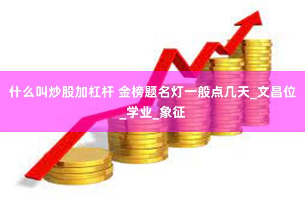 什么叫炒股加杠杆 金榜题名灯一般点几天_文昌位_学业_象征