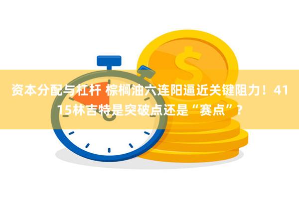 资本分配与杠杆 棕榈油六连阳逼近关键阻力！4115林吉特是突破点还是“赛点”？