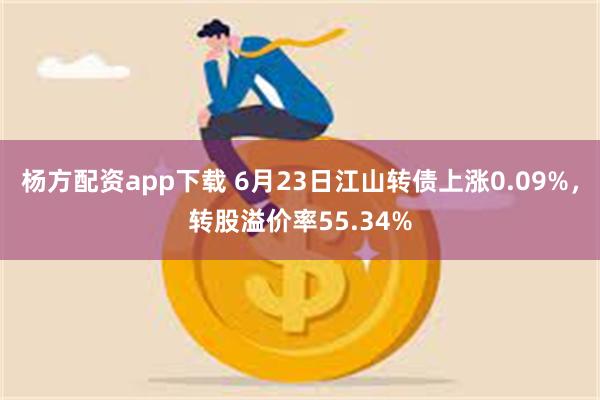 杨方配资app下载 6月23日江山转债上涨0.09%，转股溢价率55.34%