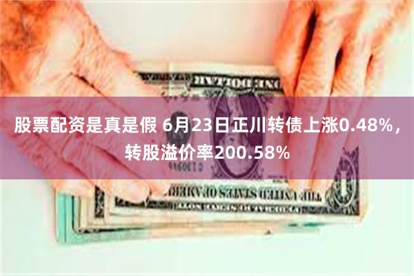 股票配资是真是假 6月23日正川转债上涨0.48%，转股溢价率200.58%