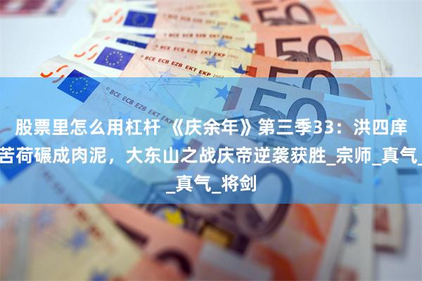 股票里怎么用杠杆 《庆余年》第三季33：洪四庠惨遭苦荷碾成肉泥，大东山之战庆帝逆袭获胜_宗师_真气_将剑