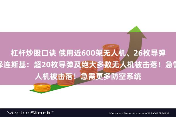 杠杆炒股口诀 俄用近600架无人机、26枚导弹袭击乌克兰！泽连斯基：超20枚导弹及绝大多数无人机被击落！急需更多防空系统