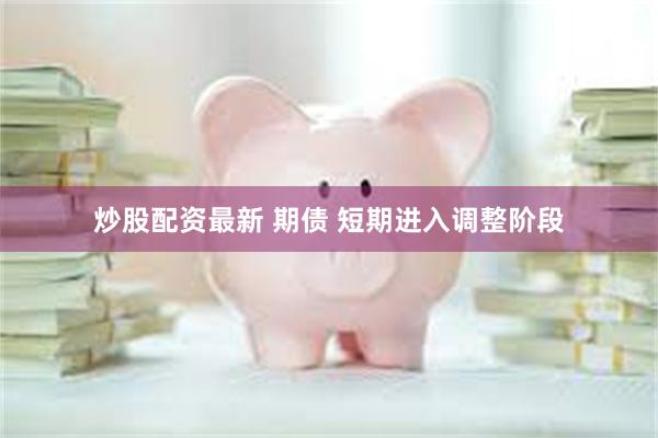 炒股配资最新 期债 短期进入调整阶段