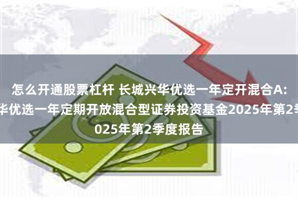 怎么开通股票杠杆 长城兴华优选一年定开混合A: 长城兴华优选一年定期开放混合型证券投资基金2025年第2季度报告