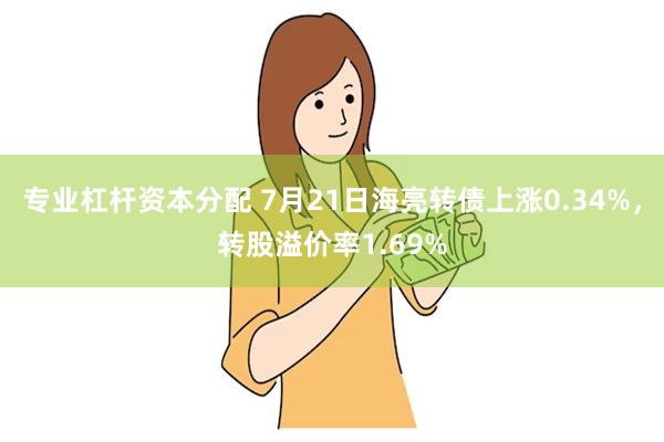 专业杠杆资本分配 7月21日海亮转债上涨0.34%，转股溢价率1.69%
