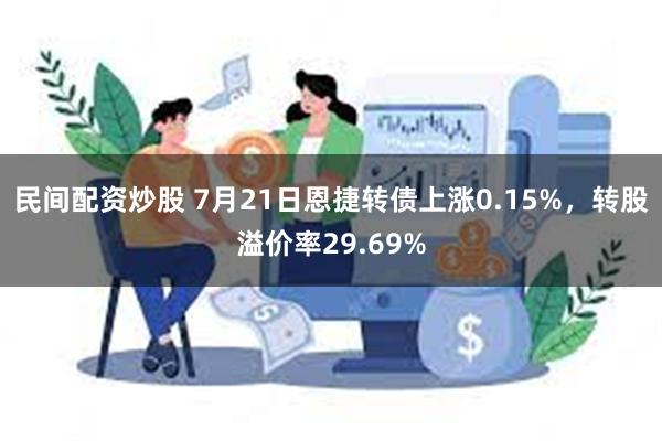 民间配资炒股 7月21日恩捷转债上涨0.15%，转股溢价率29.69%