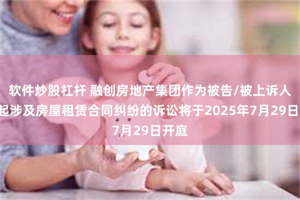软件炒股杠杆 融创房地产集团作为被告/被上诉人的1起涉及房屋租赁合同纠纷的诉讼将于2025年7月29日开庭