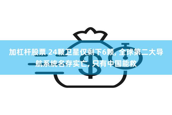 加杠杆股票 24颗卫星仅剩下6颗, 全球第二大导航系统名存实亡, 只有中国能救