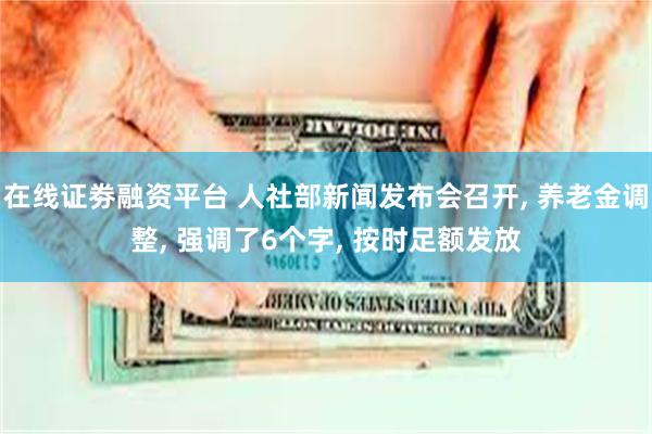 在线证劵融资平台 人社部新闻发布会召开, 养老金调整, 强调了6个字, 按时足额发放