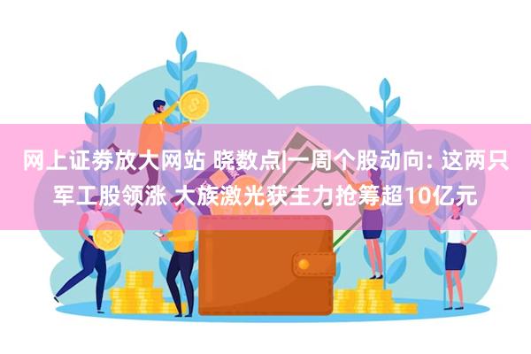 网上证劵放大网站 晓数点|一周个股动向: 这两只军工股领涨 大族激光获主力抢筹超10亿元