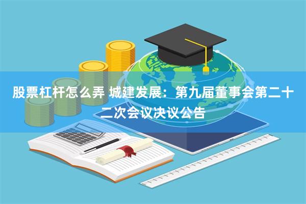 股票杠杆怎么弄 城建发展：第九届董事会第二十二次会议决议公告