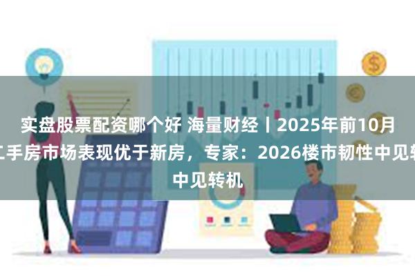 实盘股票配资哪个好 海量财经丨2025年前10月,二手房市场表现优于新房,专家:2026楼市韧性中见转机