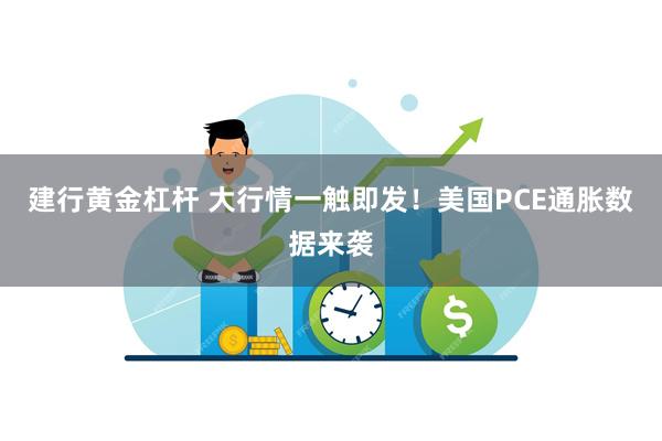 建行黄金杠杆 大行情一触即发！美国PCE通胀数据来袭