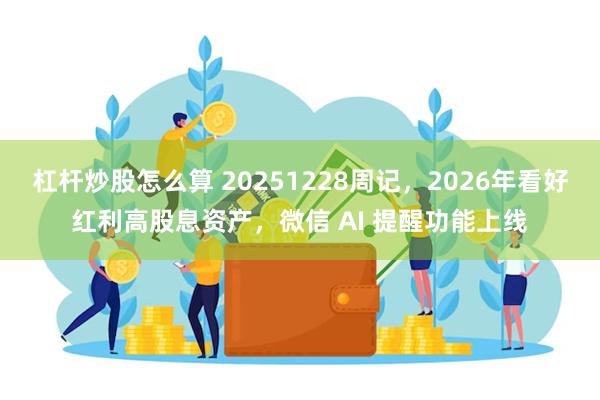 杠杆炒股怎么算 20251228周记,2026年看好红利高股息资产,微信 AI 提醒功能上线